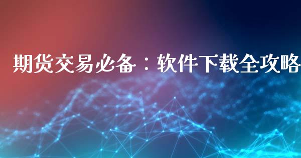 期货交易必备：软件下载全攻略_https://wap.hpmsj.cn_财经时评_第1张