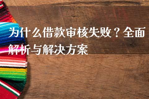 为什么借款审核失败？全面解析与解决方案_https://wap.hpmsj.cn_外汇汇率_第1张