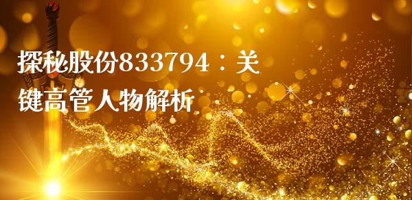 探秘股份833794：关键高管人物解析_https://wap.hpmsj.cn_财经时评_第1张