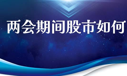 两会期间股市如何_https://wap.hpmsj.cn_期货交易_第1张