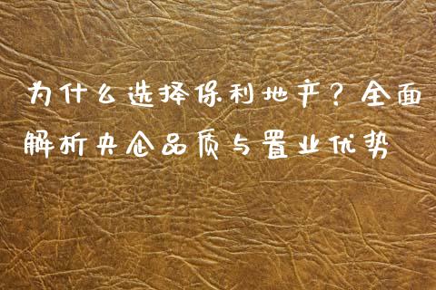 为什么选择保利地产？全面解析央企品质与置业优势_https://wap.hpmsj.cn_金融机构_第1张