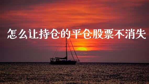怎么让持仓的平仓股票不消失_https://wap.hpmsj.cn_债券投资_第1张