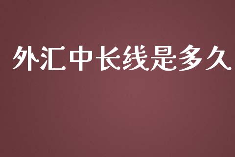 外汇中长线是多久_https://wap.hpmsj.cn_期货交易_第1张