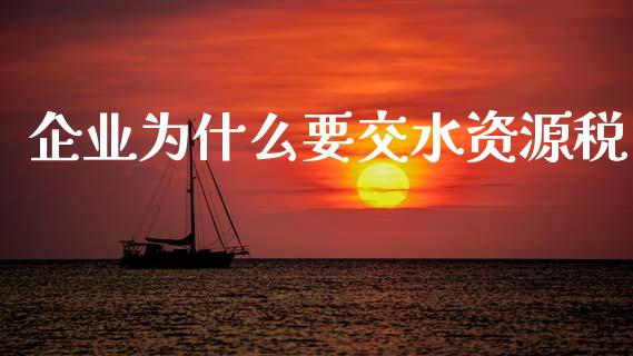 企业为什么要交水资源税_https://wap.hpmsj.cn_财经时评_第1张