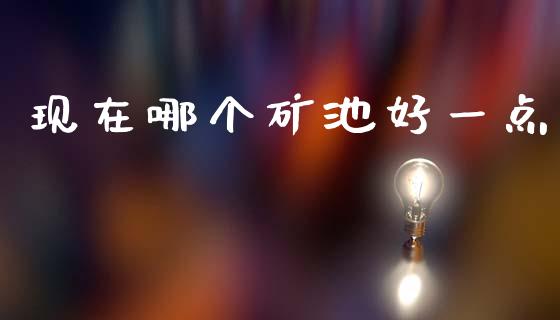 现在哪个矿池好一点_https://wap.hpmsj.cn_期货交易_第1张