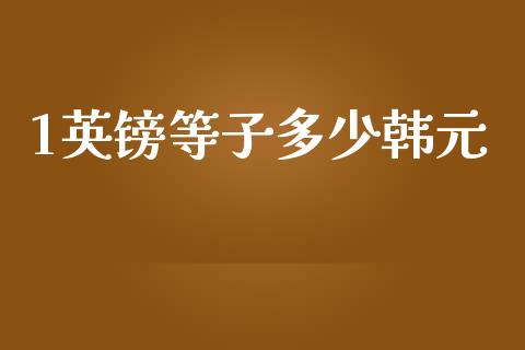 1英镑等子多少韩元_https://wap.hpmsj.cn_外汇汇率_第1张