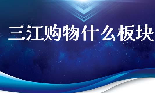三江购物什么板块_https://wap.hpmsj.cn_金融机构_第1张
