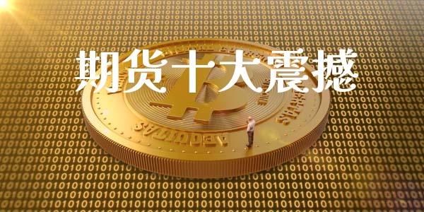 期货十大震撼_https://wap.hpmsj.cn_外汇汇率_第1张