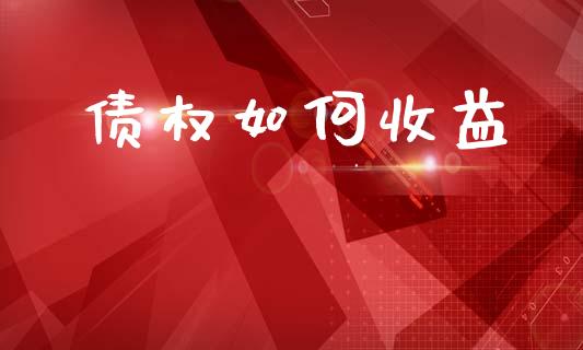 债权如何收益_https://wap.hpmsj.cn_财经时评_第1张