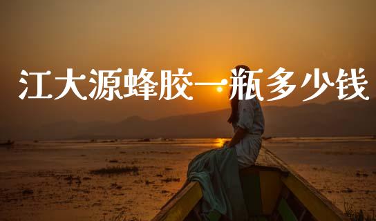 江大源蜂胶一瓶多少钱_https://wap.hpmsj.cn_外汇汇率_第1张