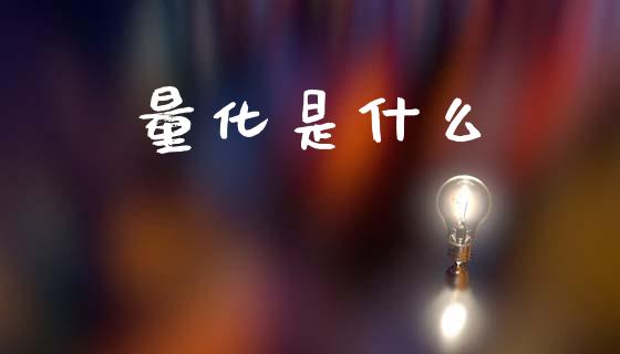 量化是什么_外汇汇率_第1张_财经时评_基金分析_期货交易_金融机构_外汇汇率_债券投资 量化是什么_https://wap.hpmsj.cn_外汇汇率_第1张