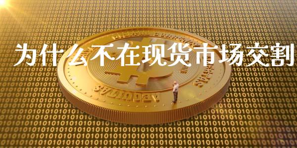 为什么不在现货市场交割_https://wap.hpmsj.cn_期货交易_第1张