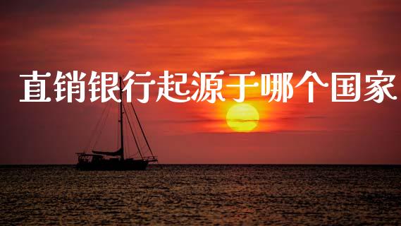 直销银行起源于哪个国家_https://wap.hpmsj.cn_外汇汇率_第1张