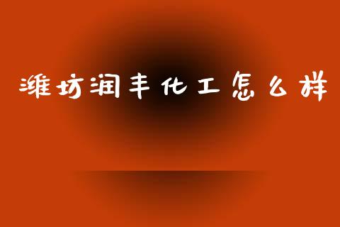 潍坊润丰化工怎么样_https://wap.hpmsj.cn_基金分析_第1张