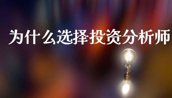 为什么选择投资分析师_https://wap.hpmsj.cn_期货交易_第1张