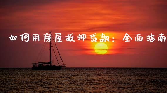 如何用房屋抵押贷款：全面指南_https://wap.hpmsj.cn_基金分析_第1张
