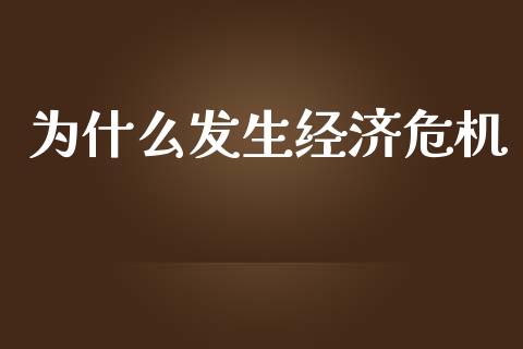 为什么发生经济危机_https://wap.hpmsj.cn_财经时评_第1张