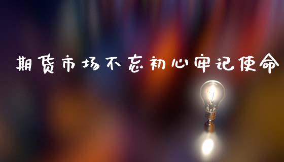 期货市场不忘初心牢记使命_https://wap.hpmsj.cn_期货交易_第1张