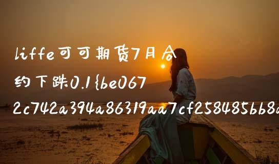 liffe可可期货7月合约下跌0.1%_https://wap.hpmsj.cn_期货交易_第1张