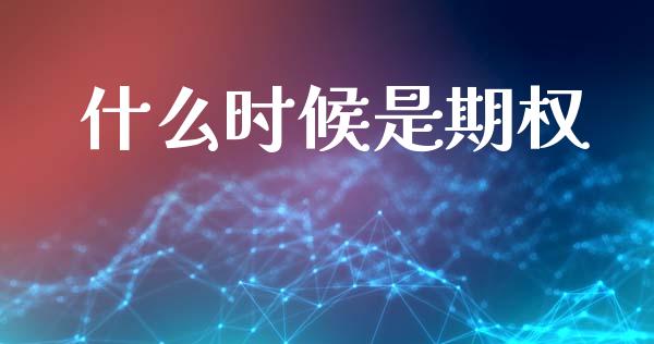 什么时候是期权_https://wap.hpmsj.cn_财经时评_第1张