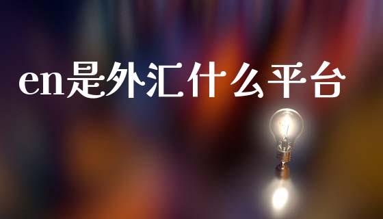 en是外汇什么平台_https://wap.hpmsj.cn_财经时评_第1张