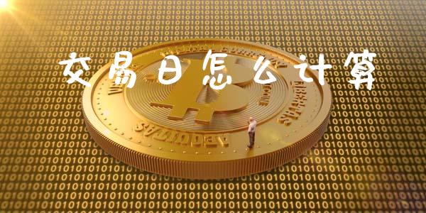 交易日怎么计算_https://wap.hpmsj.cn_财经时评_第1张