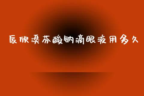 辰欣溴芬酸钠滴眼液用多久_https://wap.hpmsj.cn_基金分析_第1张