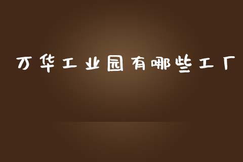 万华工业园有哪些工厂_https://wap.hpmsj.cn_期货交易_第1张