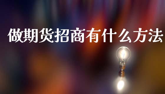 做期货招商有什么方法_https://wap.hpmsj.cn_财经时评_第1张
