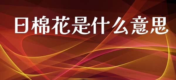 日棉花是什么意思_https://wap.hpmsj.cn_金融机构_第1张