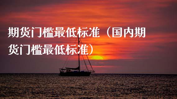 期货门槛最低标准（国内期货门槛最低标准）_https://wap.hpmsj.cn_基金分析_第1张