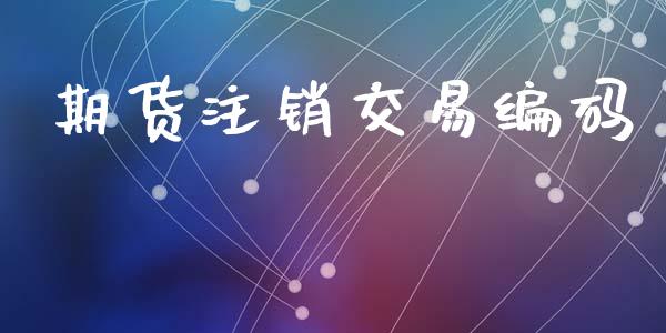 期货注销交易编码_https://wap.hpmsj.cn_金融机构_第1张