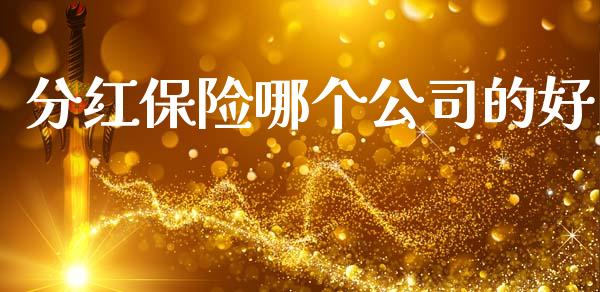 分红保险哪个公司的好_https://wap.hpmsj.cn_基金分析_第1张