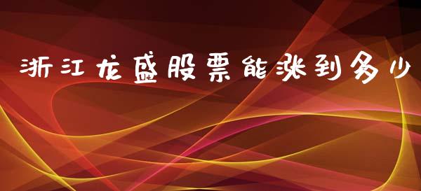 浙江龙盛股票能涨到多少_https://wap.hpmsj.cn_财经时评_第1张