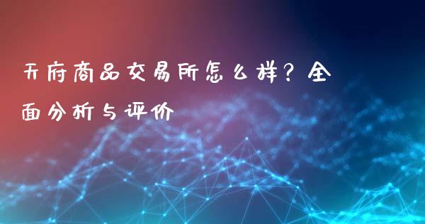 天府商品交易所怎么样?全面分析与评价_财经时评_第1张_财经时评_基金分析_期货交易_金融机构_外汇汇率_债券投资 天府商品交易所怎么样?全面分析与评价_https://wap.hpmsj.cn_财经时评_第1张
