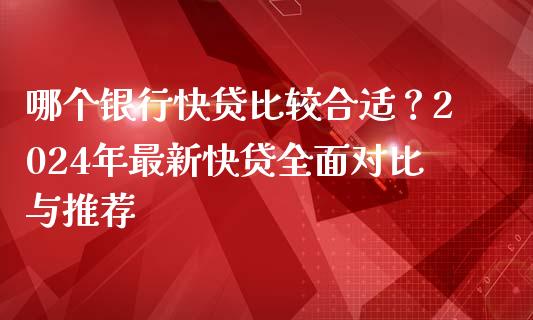 哪个银行快贷比较合适？2024年最新快贷全面对比与推荐_https://wap.hpmsj.cn_外汇汇率_第1张
