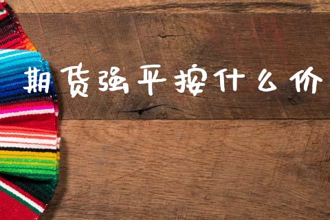 期货强平按什么价_https://wap.hpmsj.cn_债券投资_第1张