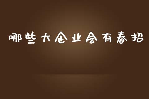 哪些大企业会有春招_https://wap.hpmsj.cn_外汇汇率_第1张
