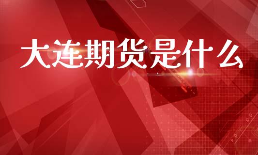 大连期货是什么_https://wap.hpmsj.cn_财经时评_第1张