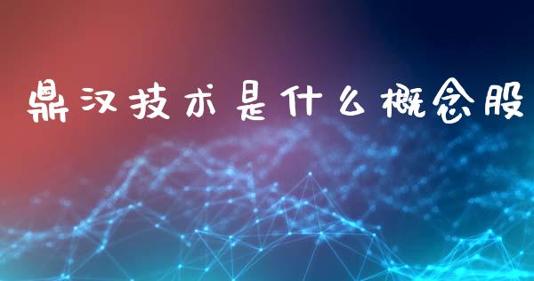 鼎汉技术是什么概念股_https://wap.hpmsj.cn_债券投资_第1张