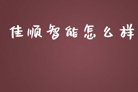 佳顺智能怎么样_https://wap.hpmsj.cn_财经时评_第1张