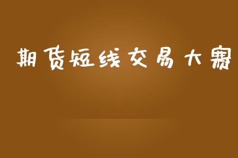 期货短线交易大赛_https://wap.hpmsj.cn_财经时评_第1张