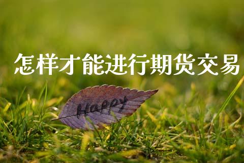怎样才能进行期货交易_https://wap.hpmsj.cn_金融机构_第1张