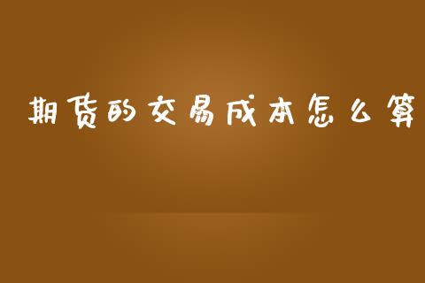 期货的交易成本怎么算_https://wap.hpmsj.cn_财经时评_第1张