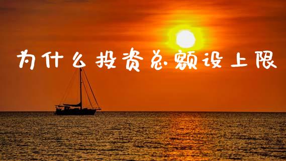 为什么投资总额设上限_期货交易_第1张_财经时评_基金分析_期货交易_金融机构_外汇汇率_债券投资 为什么投资总额设上限_https://wap.hpmsj.cn_期货交易_第1张