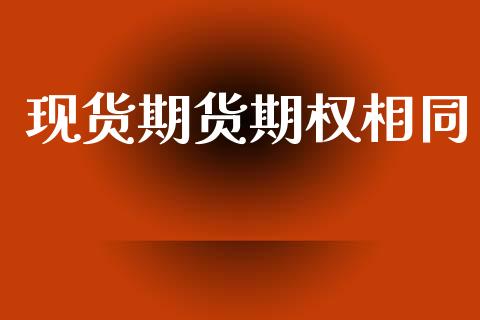 现货期货期权相同_https://wap.hpmsj.cn_外汇汇率_第1张