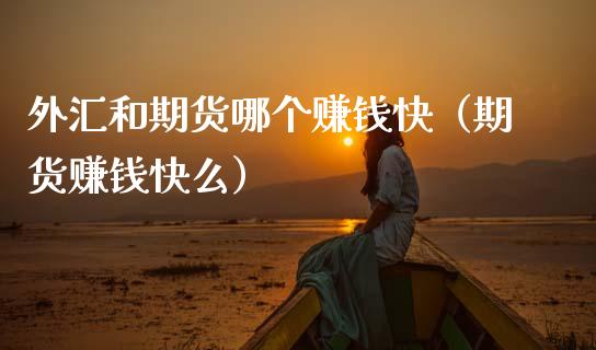 外汇和期货哪个赚钱快（期货赚钱快么）_https://wap.hpmsj.cn_基金分析_第1张