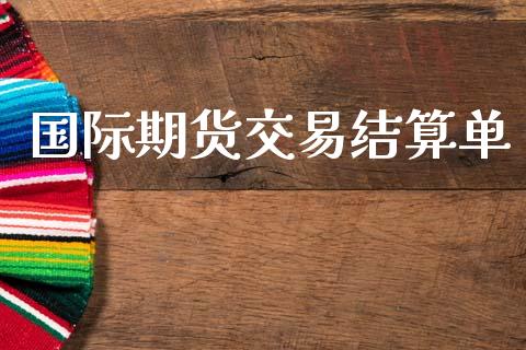 国际期货交易结算单_https://wap.hpmsj.cn_债券投资_第1张