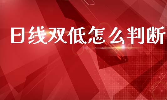 日线双低怎么判断_https://wap.hpmsj.cn_基金分析_第1张