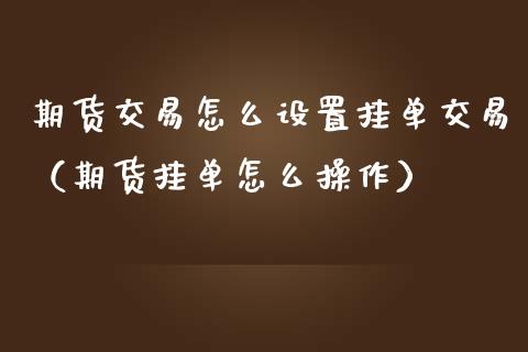 期货交易怎么设置挂单交易(期货挂单怎么操作)_基金分析_第1张_财经时评_基金分析_期货交易_金融机构_外汇汇率_债券投资 期货交易怎么设置挂单交易(期货挂单怎么操作)_https://wap.hpmsj.cn_基金分析_第1张
